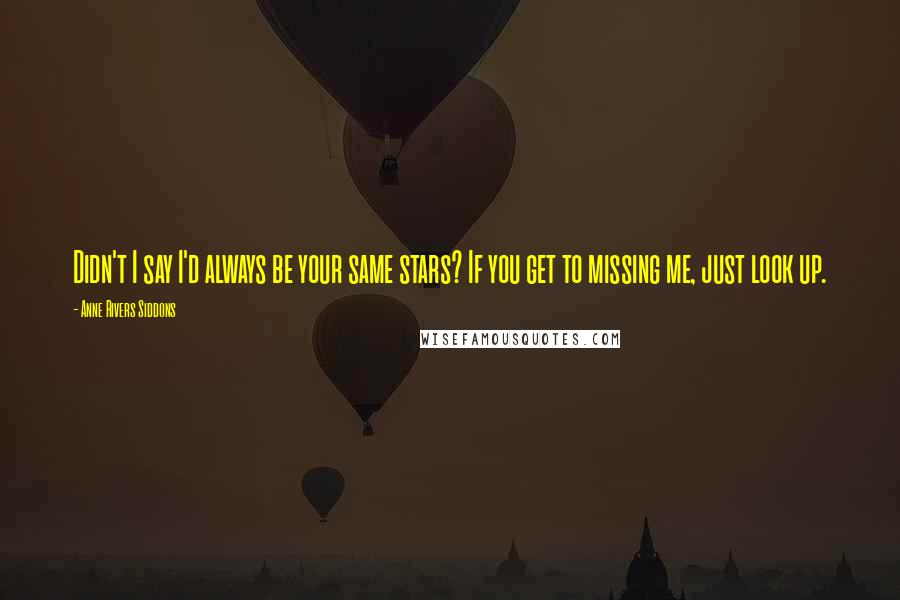 Anne Rivers Siddons Quotes: Didn't I say I'd always be your same stars? If you get to missing me, just look up.