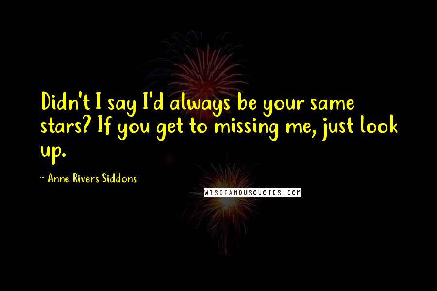 Anne Rivers Siddons Quotes: Didn't I say I'd always be your same stars? If you get to missing me, just look up.