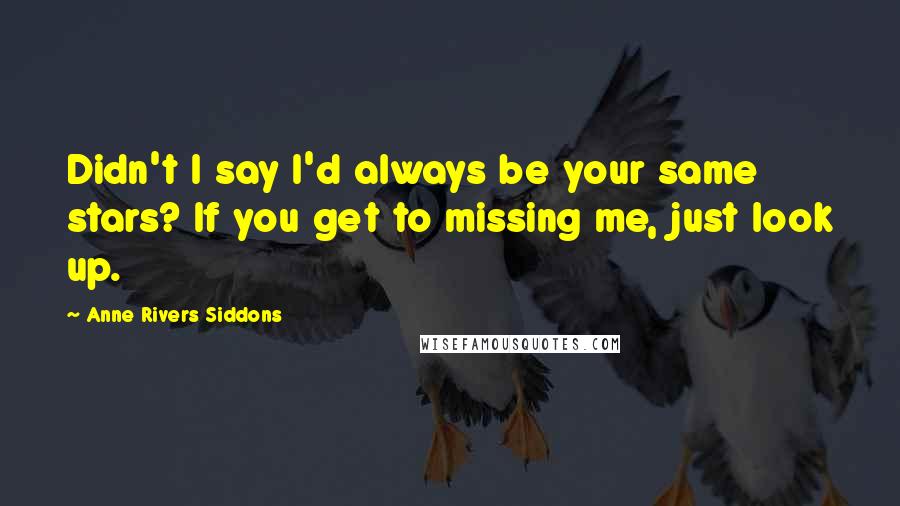 Anne Rivers Siddons Quotes: Didn't I say I'd always be your same stars? If you get to missing me, just look up.