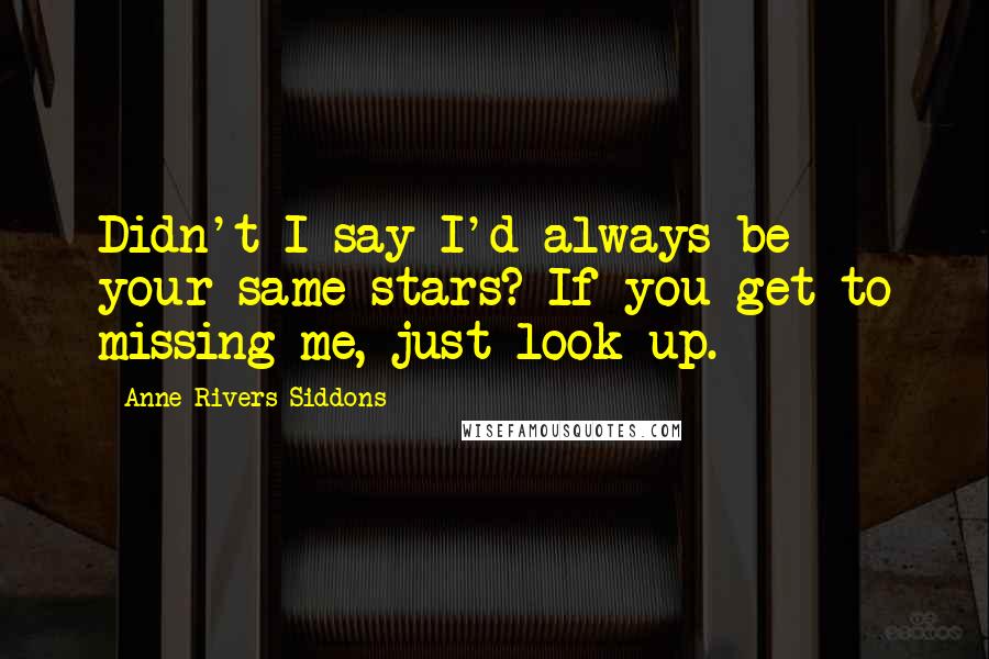 Anne Rivers Siddons Quotes: Didn't I say I'd always be your same stars? If you get to missing me, just look up.