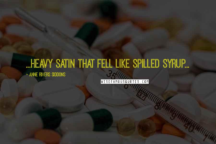 Anne Rivers Siddons Quotes: ...heavy satin that fell like spilled syrup...