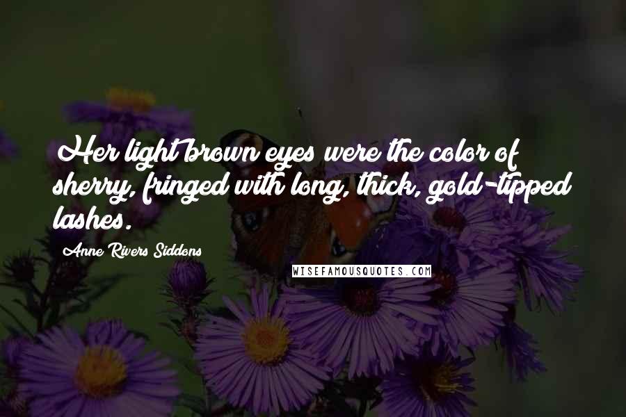 Anne Rivers Siddons Quotes: Her light brown eyes were the color of sherry, fringed with long, thick, gold-tipped lashes.