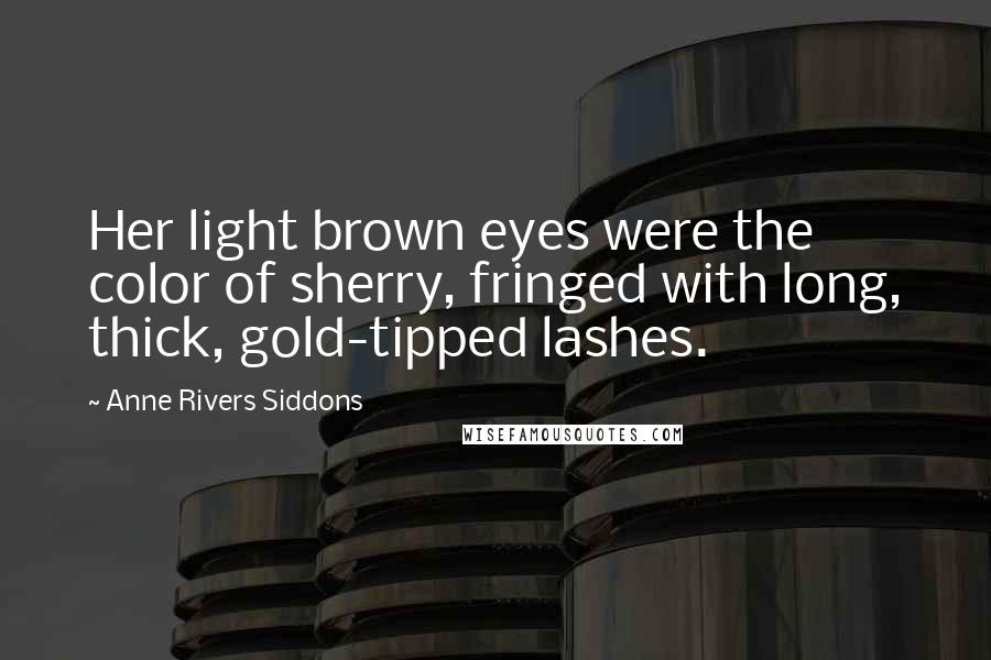Anne Rivers Siddons Quotes: Her light brown eyes were the color of sherry, fringed with long, thick, gold-tipped lashes.