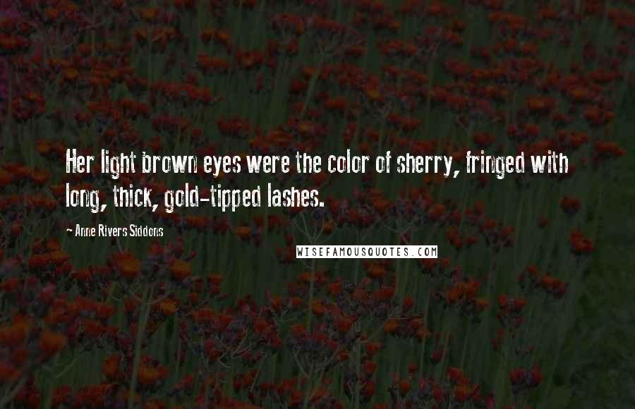 Anne Rivers Siddons Quotes: Her light brown eyes were the color of sherry, fringed with long, thick, gold-tipped lashes.