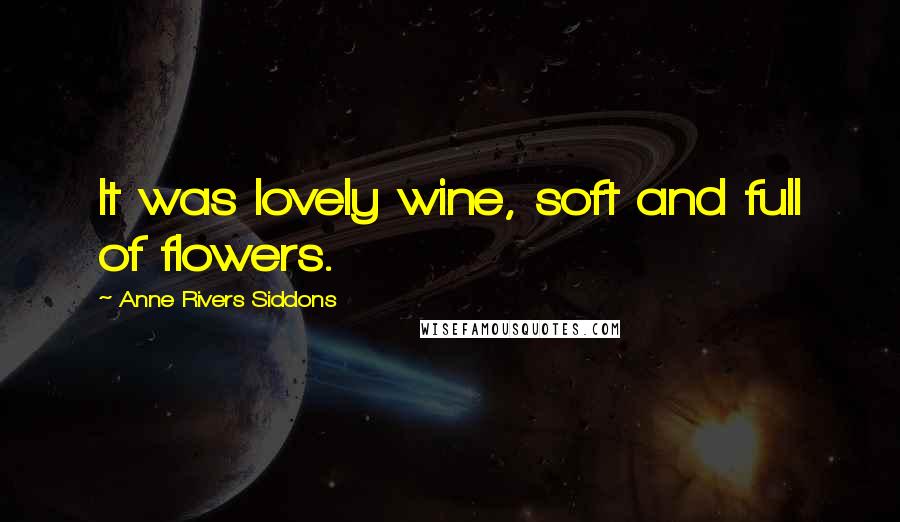 Anne Rivers Siddons Quotes: It was lovely wine, soft and full of flowers.