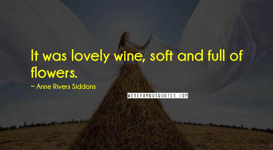 Anne Rivers Siddons Quotes: It was lovely wine, soft and full of flowers.