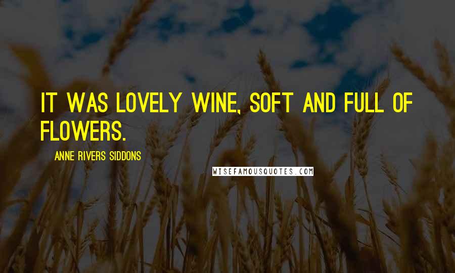 Anne Rivers Siddons Quotes: It was lovely wine, soft and full of flowers.