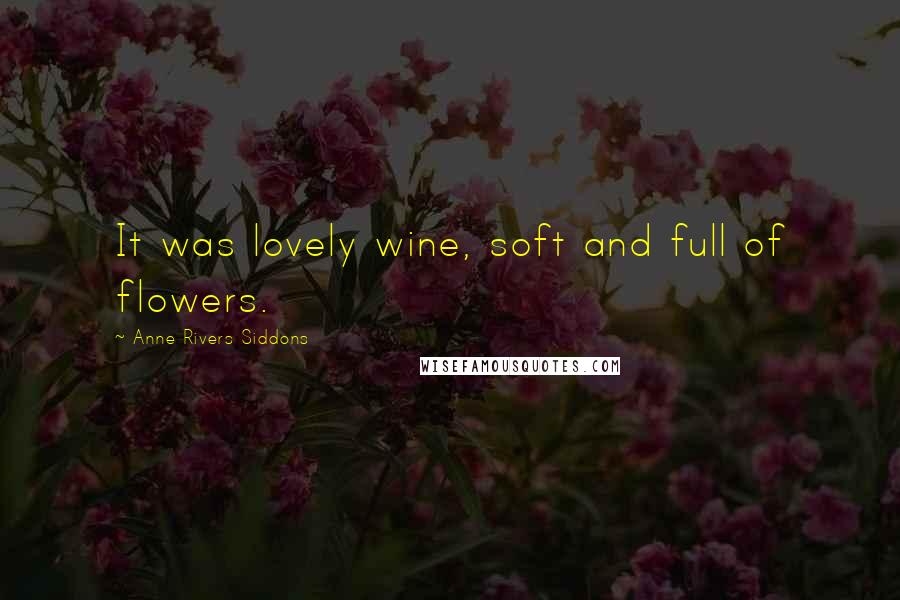 Anne Rivers Siddons Quotes: It was lovely wine, soft and full of flowers.