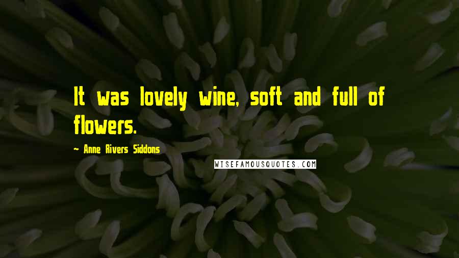 Anne Rivers Siddons Quotes: It was lovely wine, soft and full of flowers.