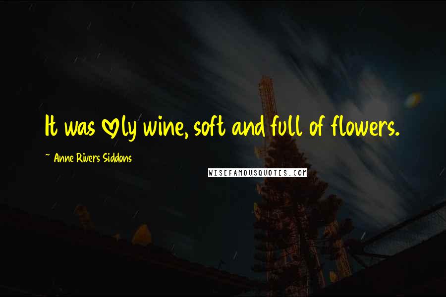 Anne Rivers Siddons Quotes: It was lovely wine, soft and full of flowers.