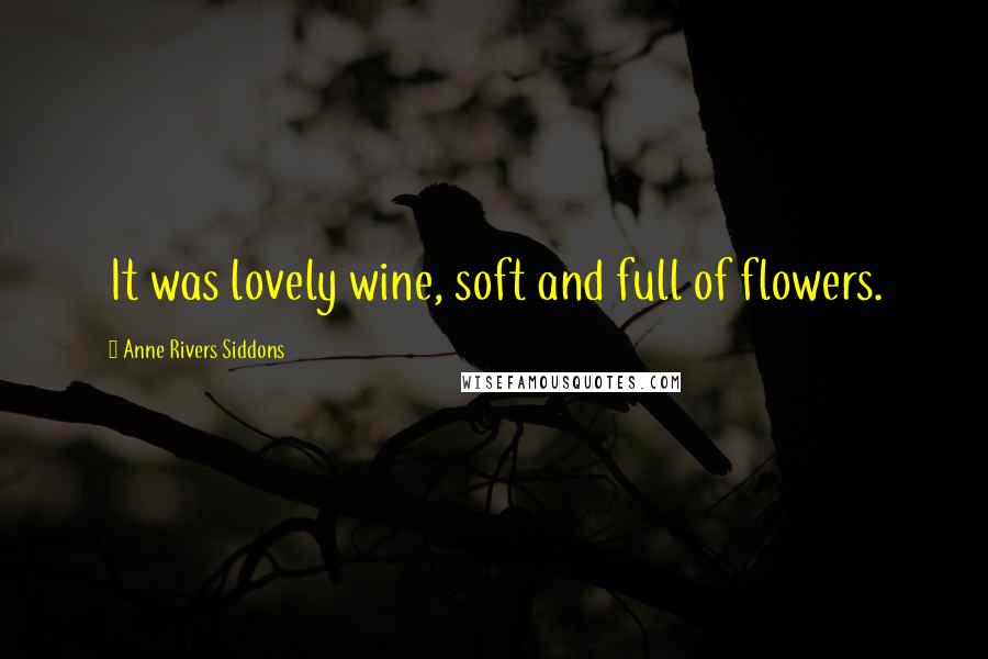 Anne Rivers Siddons Quotes: It was lovely wine, soft and full of flowers.