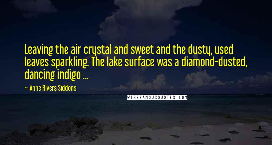 Anne Rivers Siddons Quotes: Leaving the air crystal and sweet and the dusty, used leaves sparkling. The lake surface was a diamond-dusted, dancing indigo ...