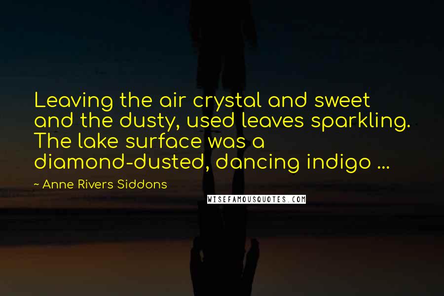 Anne Rivers Siddons Quotes: Leaving the air crystal and sweet and the dusty, used leaves sparkling. The lake surface was a diamond-dusted, dancing indigo ...