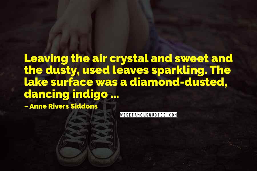 Anne Rivers Siddons Quotes: Leaving the air crystal and sweet and the dusty, used leaves sparkling. The lake surface was a diamond-dusted, dancing indigo ...