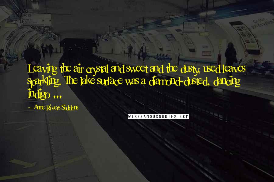 Anne Rivers Siddons Quotes: Leaving the air crystal and sweet and the dusty, used leaves sparkling. The lake surface was a diamond-dusted, dancing indigo ...