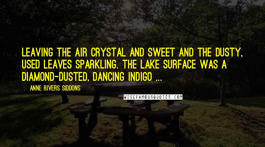 Anne Rivers Siddons Quotes: Leaving the air crystal and sweet and the dusty, used leaves sparkling. The lake surface was a diamond-dusted, dancing indigo ...