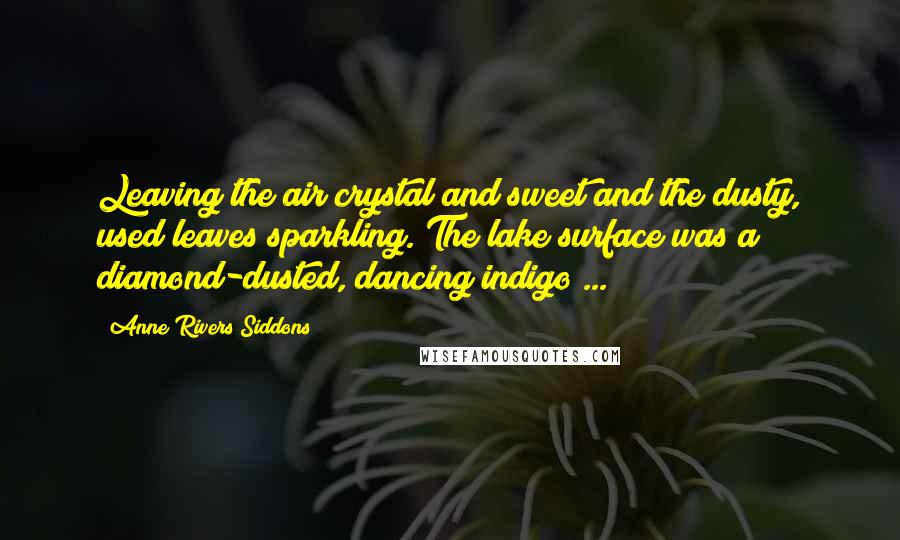 Anne Rivers Siddons Quotes: Leaving the air crystal and sweet and the dusty, used leaves sparkling. The lake surface was a diamond-dusted, dancing indigo ...