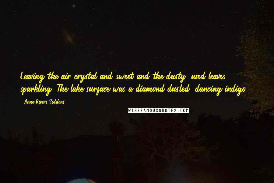 Anne Rivers Siddons Quotes: Leaving the air crystal and sweet and the dusty, used leaves sparkling. The lake surface was a diamond-dusted, dancing indigo ...