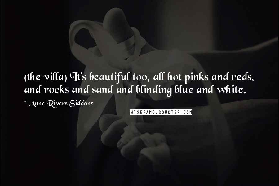 Anne Rivers Siddons Quotes: (the villa) It's beautiful too, all hot pinks and reds, and rocks and sand and blinding blue and white.