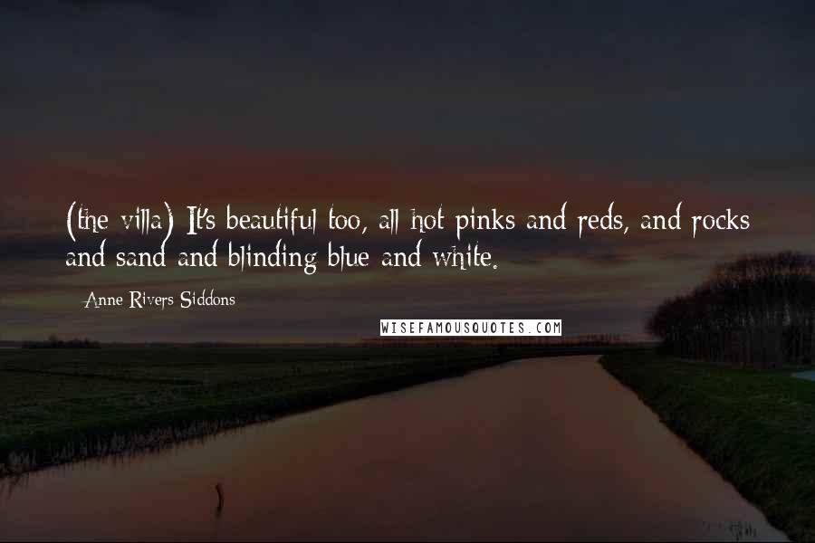Anne Rivers Siddons Quotes: (the villa) It's beautiful too, all hot pinks and reds, and rocks and sand and blinding blue and white.