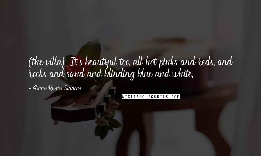 Anne Rivers Siddons Quotes: (the villa) It's beautiful too, all hot pinks and reds, and rocks and sand and blinding blue and white.
