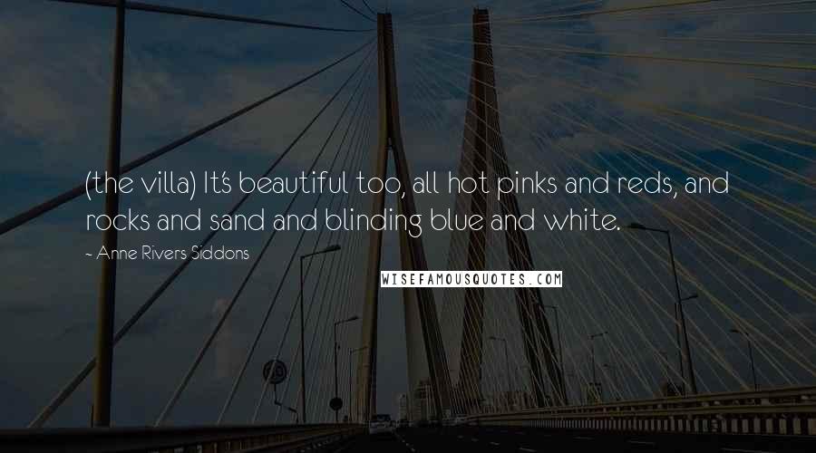 Anne Rivers Siddons Quotes: (the villa) It's beautiful too, all hot pinks and reds, and rocks and sand and blinding blue and white.