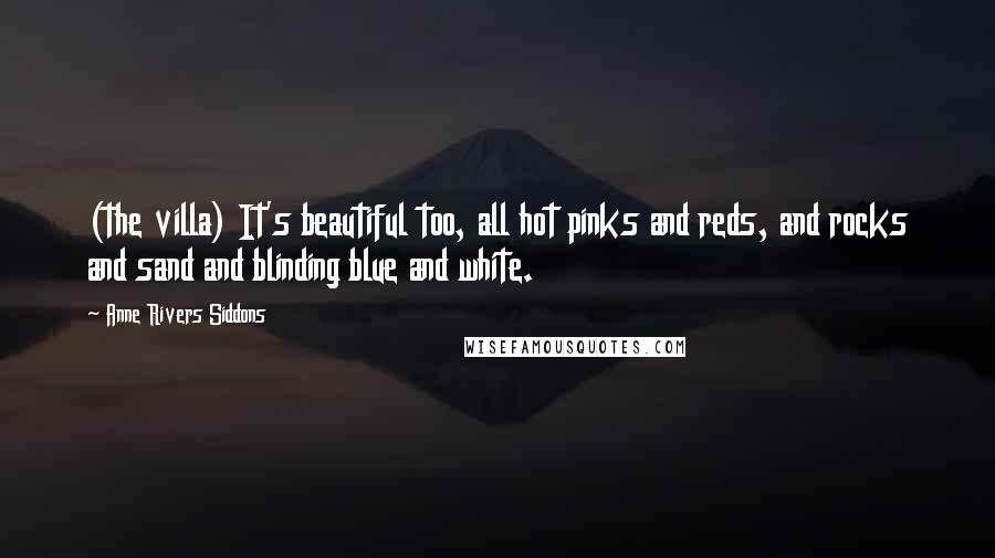 Anne Rivers Siddons Quotes: (the villa) It's beautiful too, all hot pinks and reds, and rocks and sand and blinding blue and white.