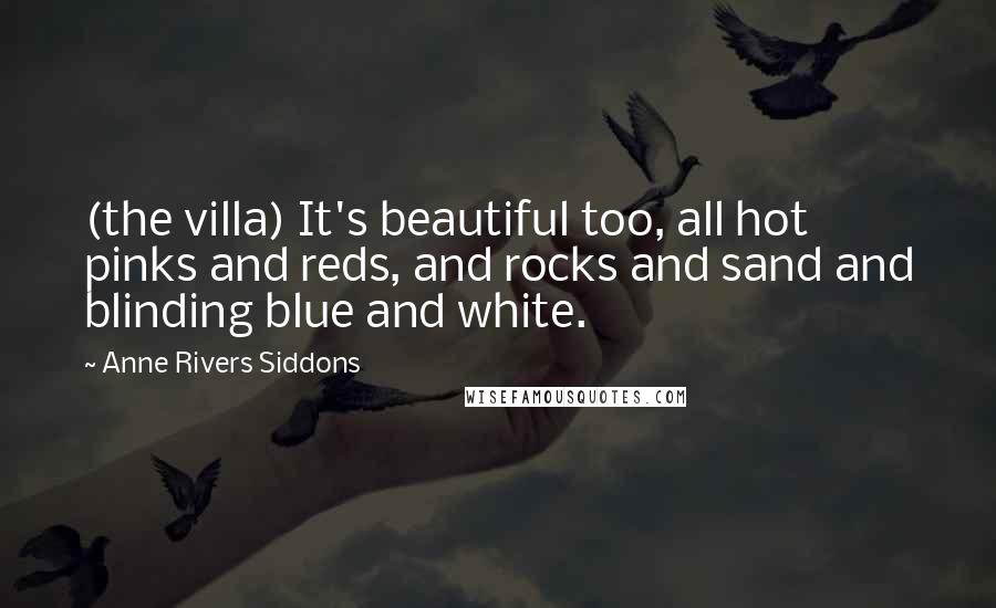 Anne Rivers Siddons Quotes: (the villa) It's beautiful too, all hot pinks and reds, and rocks and sand and blinding blue and white.