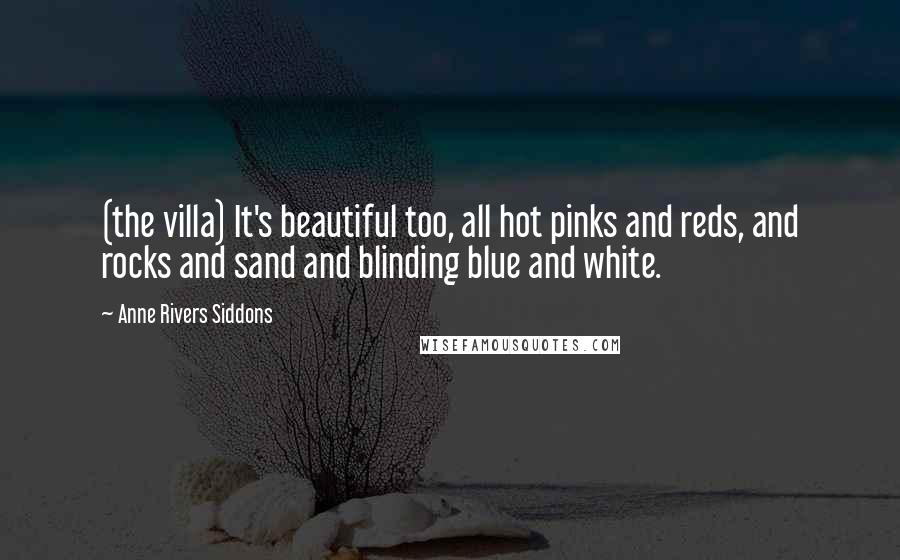 Anne Rivers Siddons Quotes: (the villa) It's beautiful too, all hot pinks and reds, and rocks and sand and blinding blue and white.