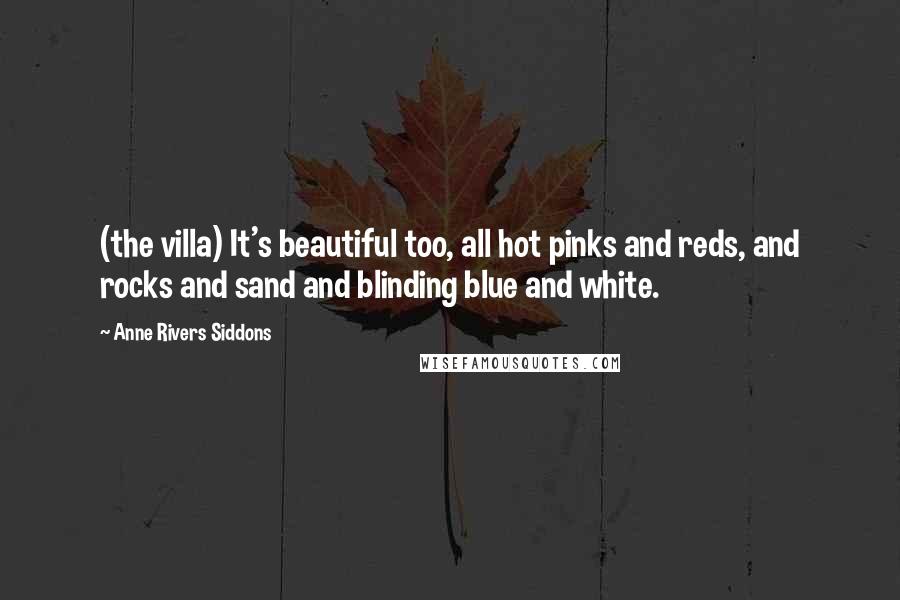Anne Rivers Siddons Quotes: (the villa) It's beautiful too, all hot pinks and reds, and rocks and sand and blinding blue and white.