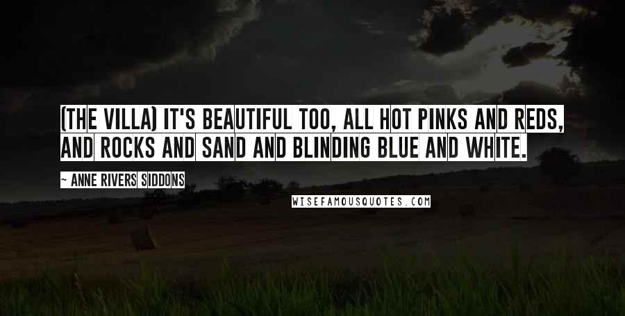 Anne Rivers Siddons Quotes: (the villa) It's beautiful too, all hot pinks and reds, and rocks and sand and blinding blue and white.