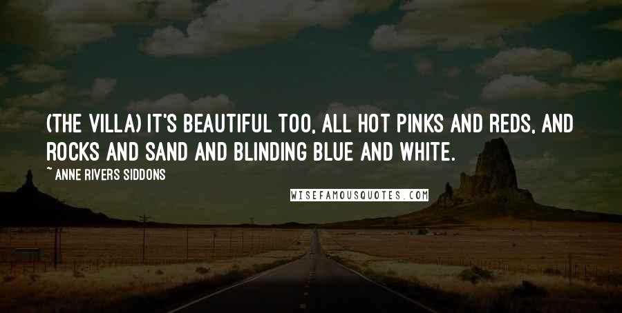 Anne Rivers Siddons Quotes: (the villa) It's beautiful too, all hot pinks and reds, and rocks and sand and blinding blue and white.
