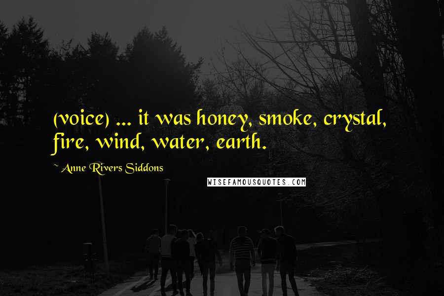 Anne Rivers Siddons Quotes: (voice) ... it was honey, smoke, crystal, fire, wind, water, earth.
