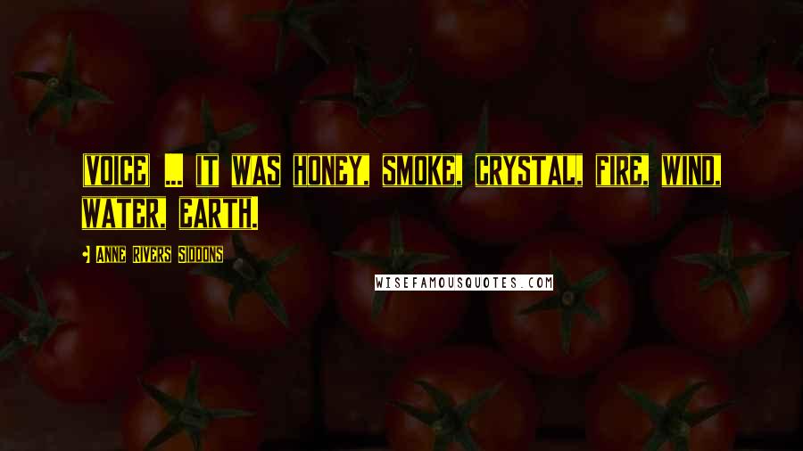 Anne Rivers Siddons Quotes: (voice) ... it was honey, smoke, crystal, fire, wind, water, earth.