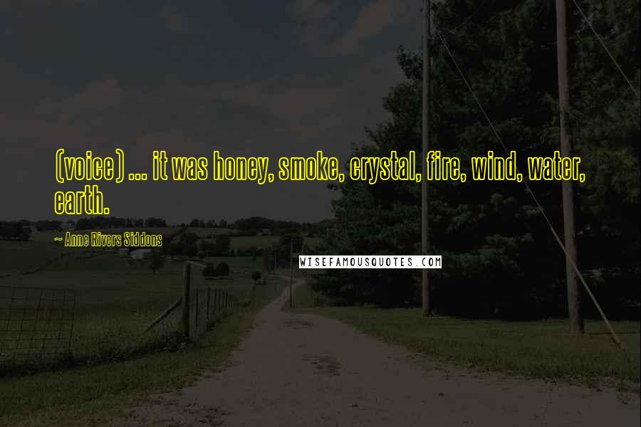 Anne Rivers Siddons Quotes: (voice) ... it was honey, smoke, crystal, fire, wind, water, earth.