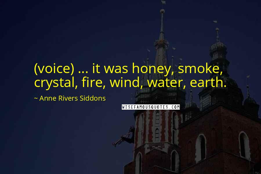 Anne Rivers Siddons Quotes: (voice) ... it was honey, smoke, crystal, fire, wind, water, earth.