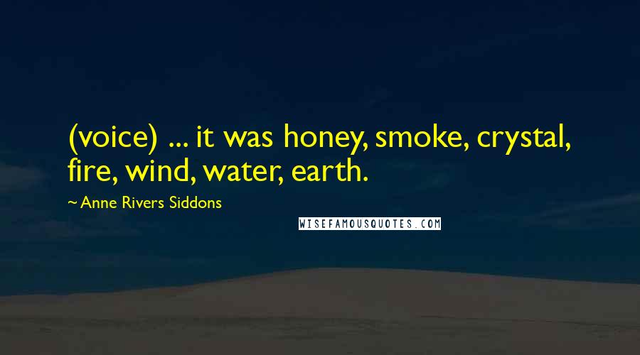 Anne Rivers Siddons Quotes: (voice) ... it was honey, smoke, crystal, fire, wind, water, earth.
