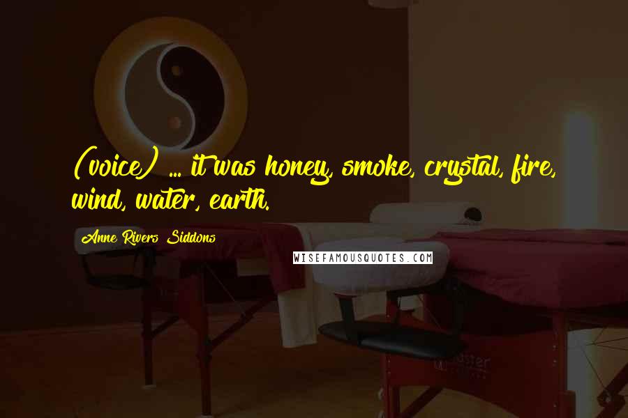 Anne Rivers Siddons Quotes: (voice) ... it was honey, smoke, crystal, fire, wind, water, earth.