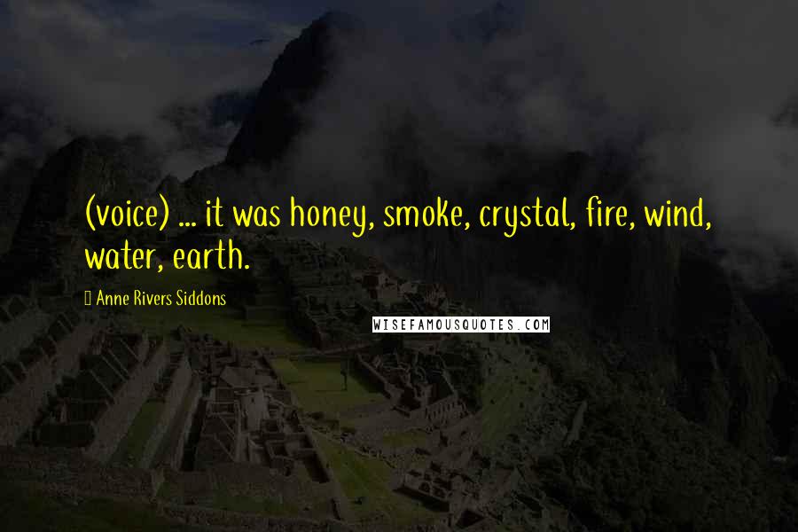 Anne Rivers Siddons Quotes: (voice) ... it was honey, smoke, crystal, fire, wind, water, earth.