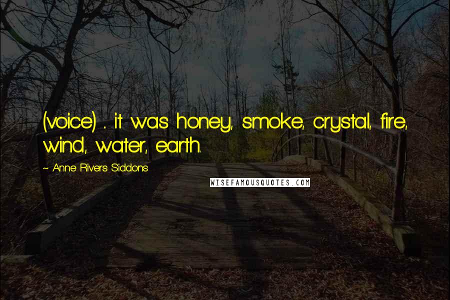 Anne Rivers Siddons Quotes: (voice) ... it was honey, smoke, crystal, fire, wind, water, earth.