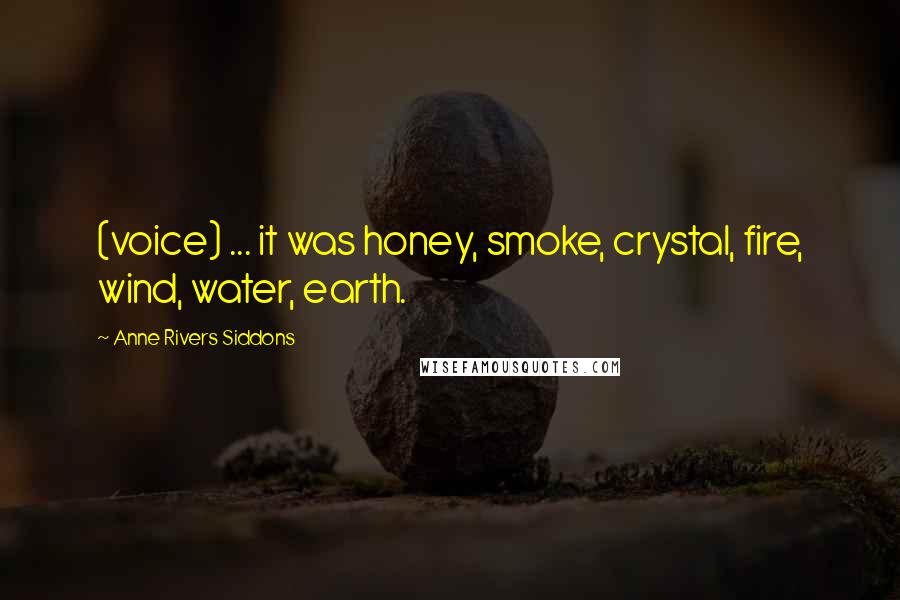 Anne Rivers Siddons Quotes: (voice) ... it was honey, smoke, crystal, fire, wind, water, earth.