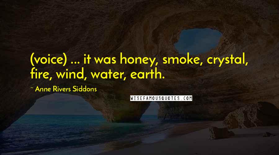Anne Rivers Siddons Quotes: (voice) ... it was honey, smoke, crystal, fire, wind, water, earth.