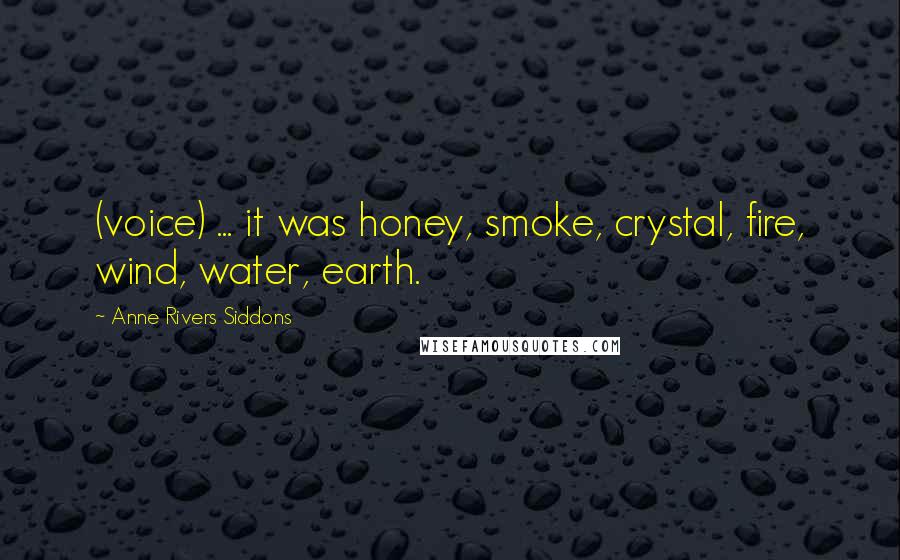 Anne Rivers Siddons Quotes: (voice) ... it was honey, smoke, crystal, fire, wind, water, earth.