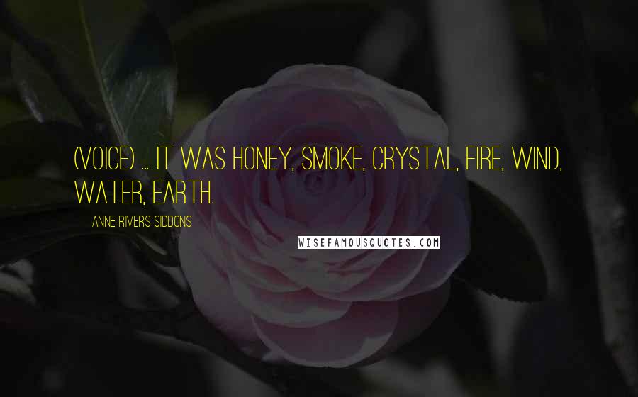 Anne Rivers Siddons Quotes: (voice) ... it was honey, smoke, crystal, fire, wind, water, earth.