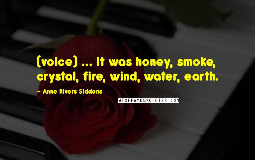Anne Rivers Siddons Quotes: (voice) ... it was honey, smoke, crystal, fire, wind, water, earth.