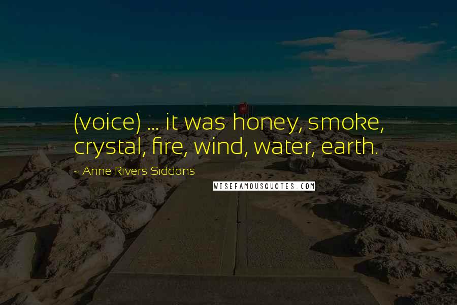 Anne Rivers Siddons Quotes: (voice) ... it was honey, smoke, crystal, fire, wind, water, earth.