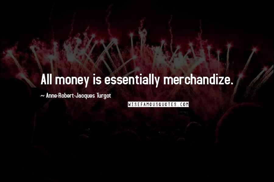 Anne-Robert-Jacques Turgot Quotes: All money is essentially merchandize.