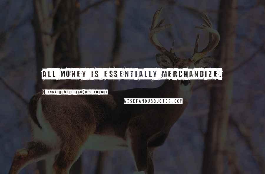 Anne-Robert-Jacques Turgot Quotes: All money is essentially merchandize.