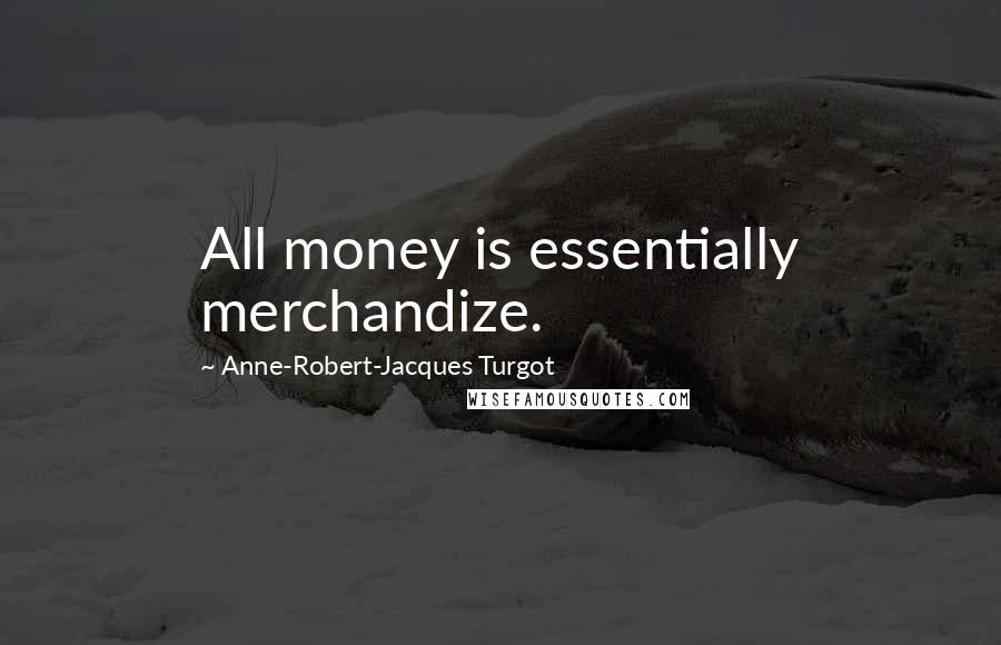 Anne-Robert-Jacques Turgot Quotes: All money is essentially merchandize.