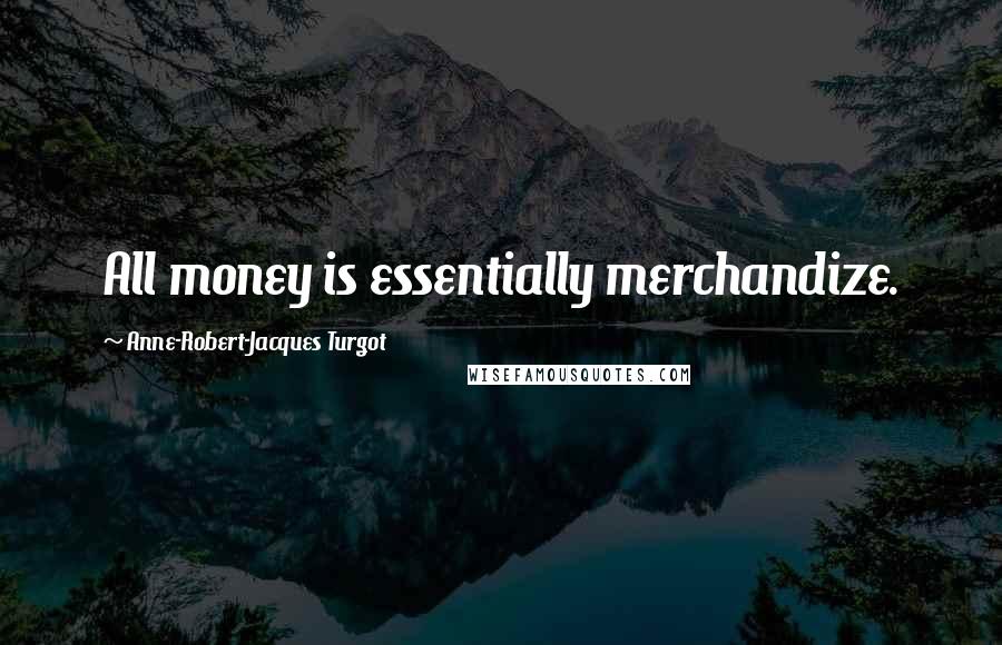 Anne-Robert-Jacques Turgot Quotes: All money is essentially merchandize.